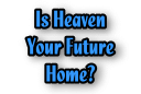 Is Heaven Your Future Home?